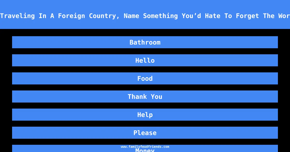 When Traveling In A Foreign Country, Name Something You’d Hate To Forget The Word For answer