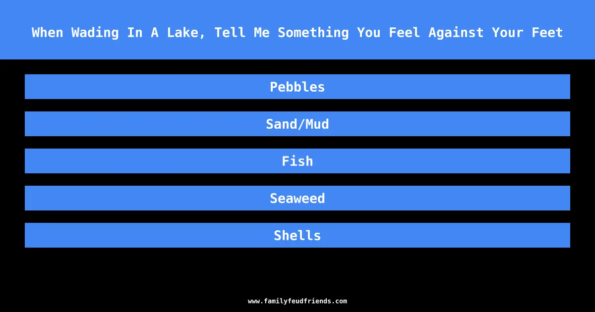 When Wading In A Lake, Tell Me Something You Feel Against Your Feet answer