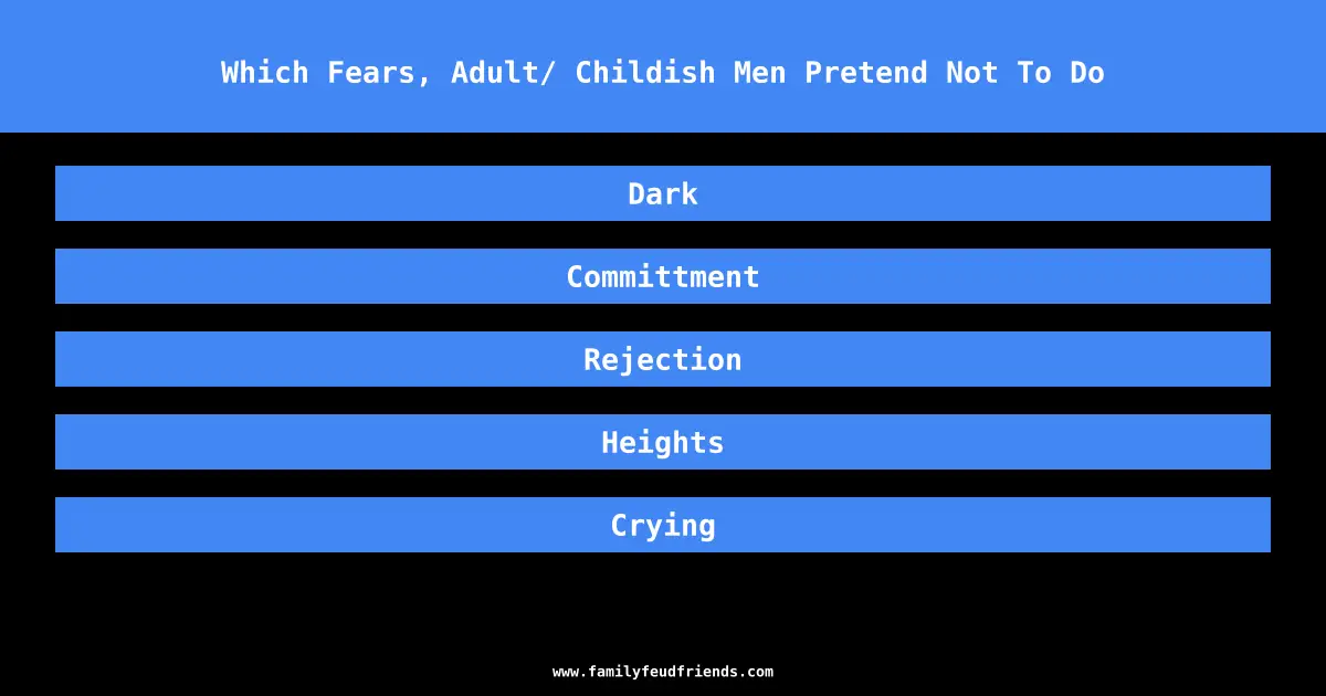 Which Fears, Adult/ Childish Men Pretend Not To Do answer