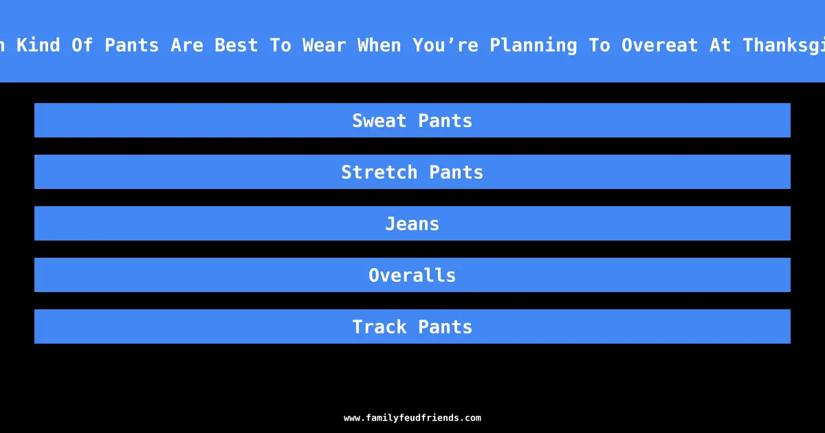 Which Kind Of Pants Are Best To Wear When You’re Planning To Overeat At Thanksgiving answer