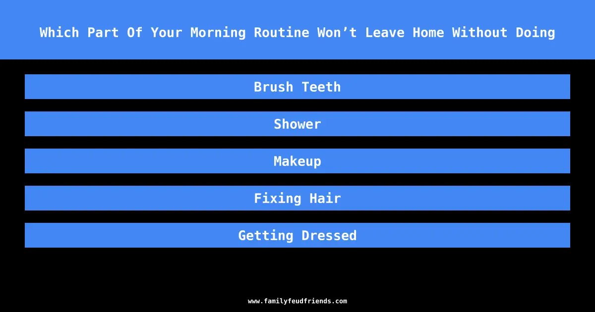 Which Part Of Your Morning Routine Won’t Leave Home Without Doing answer