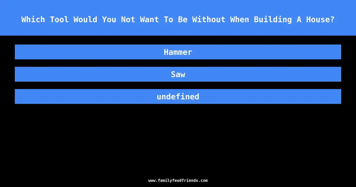 Which Tool Would You Not Want To Be Without When Building A House? answer