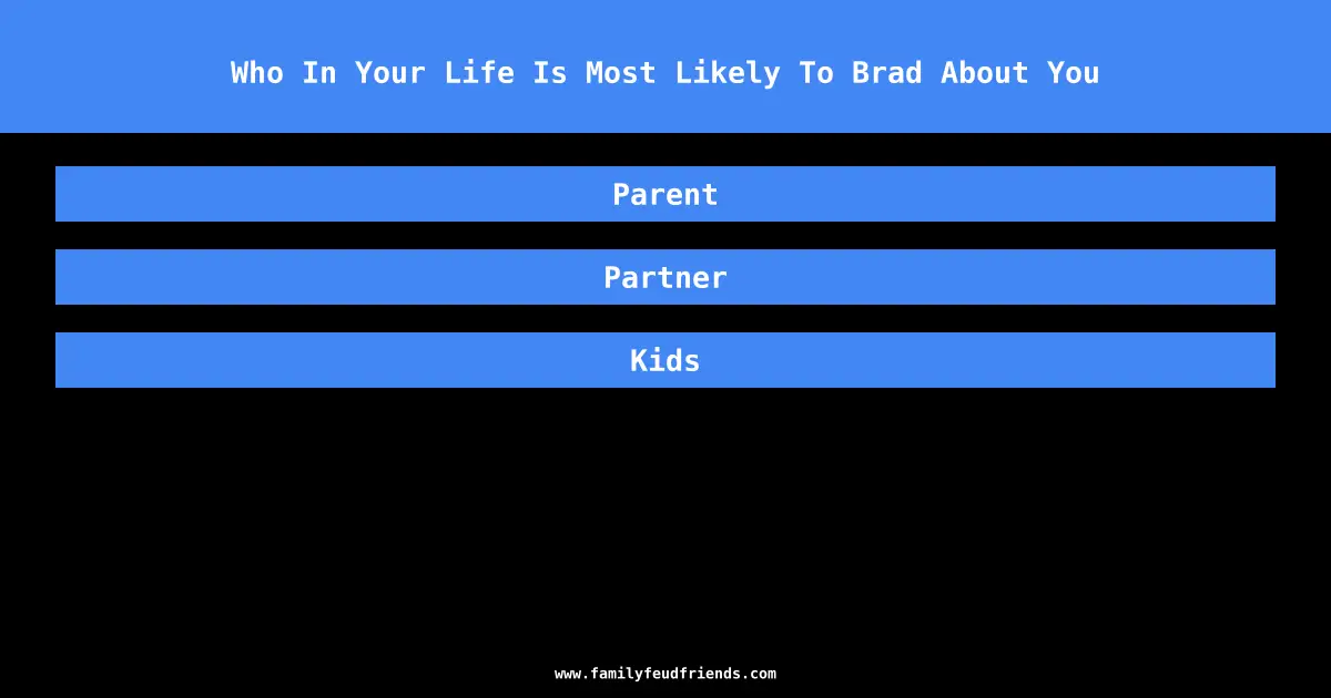 Who In Your Life Is Most Likely To Brad About You answer